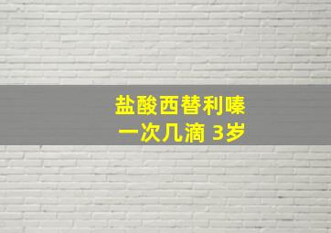 盐酸西替利嗪一次几滴 3岁